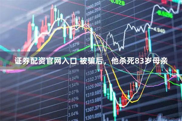 证券配资官网入口 被骗后，他杀死83岁母亲
