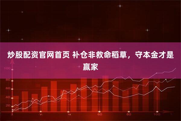 炒股配资官网首页 补仓非救命稻草，守本金才是赢家