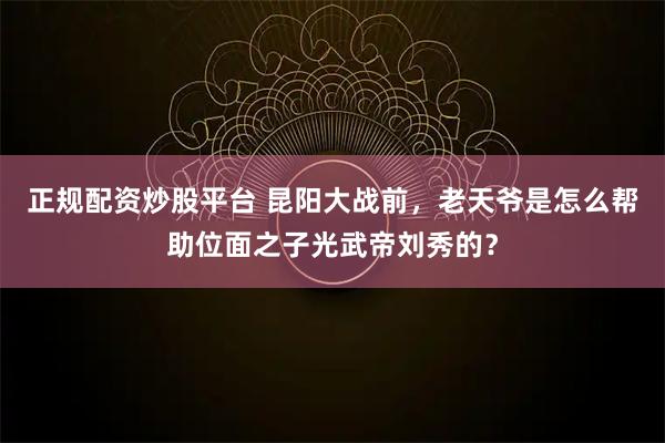 正规配资炒股平台 昆阳大战前，老天爷是怎么帮助位面之子光武帝刘秀的？