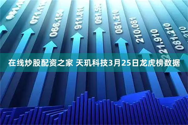 在线炒股配资之家 天玑科技3月25日龙虎榜数据