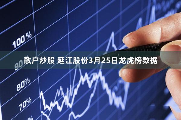 散户炒股 延江股份3月25日龙虎榜数据