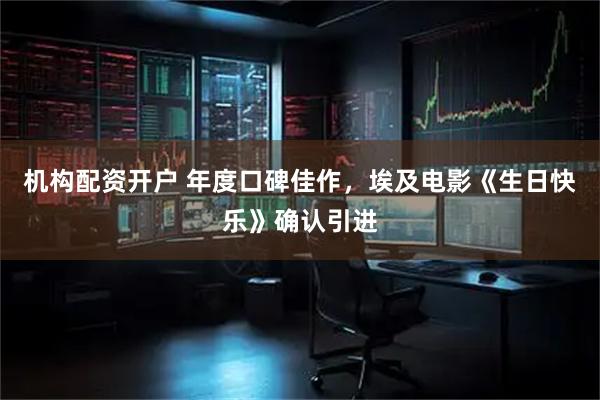 机构配资开户 年度口碑佳作，埃及电影《生日快乐》确认引进