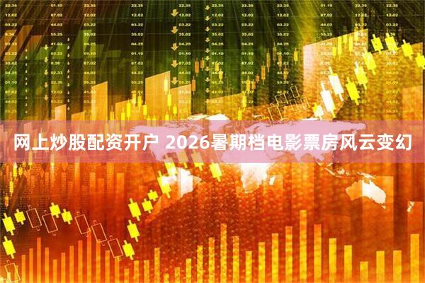 网上炒股配资开户 2026暑期档电影票房风云变幻