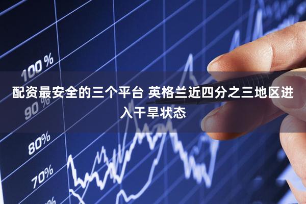 配资最安全的三个平台 英格兰近四分之三地区进入干旱状态