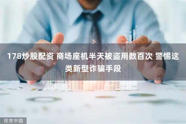178炒股配资 商场座机半天被盗用数百次 警惕这类新型诈骗手段