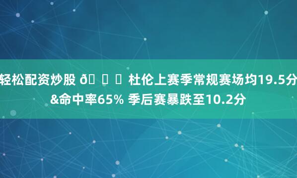 轻松配资炒股 👀杜伦上赛季常规赛场均19.5分&命中率65% 季后赛暴跌至10.2分