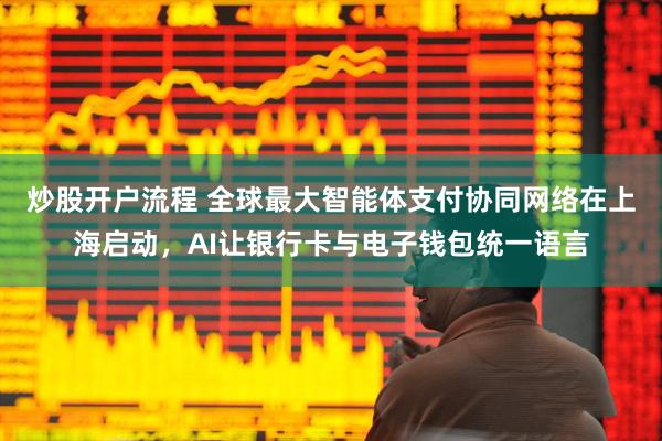 炒股开户流程 全球最大智能体支付协同网络在上海启动，AI让银行卡与电子钱包统一语言